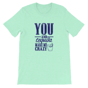 you and tequila make me crazy shirt